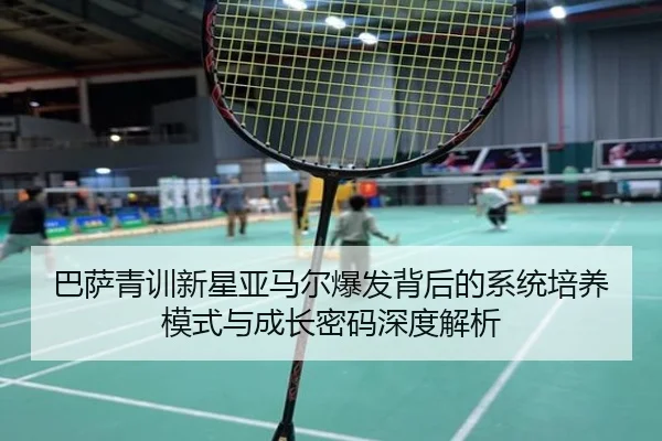巴萨青训新星亚马尔爆发背后的系统培养模式与成长密码深度解析
